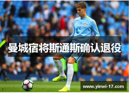曼城宿将斯通斯确认退役
