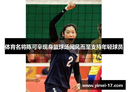 体育名将陈可辛现身篮球场闻风而至支持年轻球员