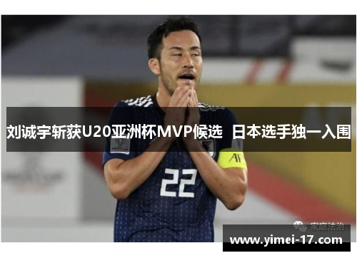 刘诚宇斩获U20亚洲杯MVP候选  日本选手独一入围