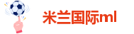 米兰国际ml-米兰app下载免费-米兰app免费下载-米兰app苹果下载